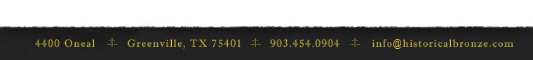 4400 Oneal | Greenville, TX 75401 | 903.454.0904 | info@historicalbronze.com